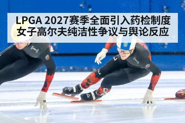 LPGA 2027赛季全面引入药检制度 女子高尔夫纯洁性争议与舆论反应