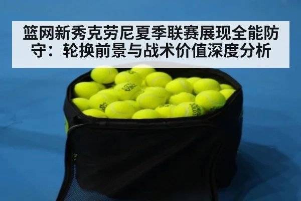 篮网新秀克劳尼夏季联赛展现全能防守：轮换前景与战术价值深度分析