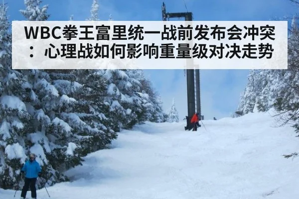 WBC拳王富里统一战前发布会冲突：心理战如何影响重量级对决走势
