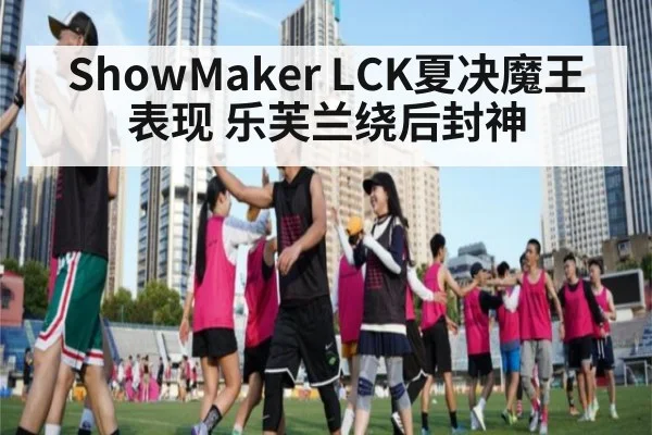 ShowMaker LCK夏决魔王表现 乐芙兰绕后封神