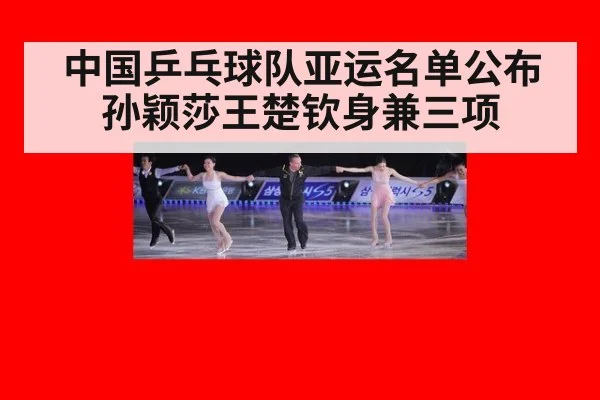 中国乒乓球队亚运名单公布 孙颖莎王楚钦身兼三项