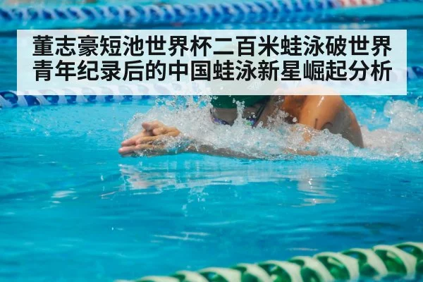 董志豪短池世界杯二百米蛙泳破世界青年纪录后的中国蛙泳新星崛起分析