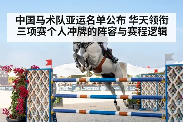 中国马术队亚运名单公布 华天领衔三项赛个人冲牌的阵容与赛程逻辑