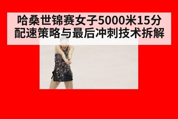 哈桑世锦赛女子5000米15分配速策略与最后冲刺技术拆解