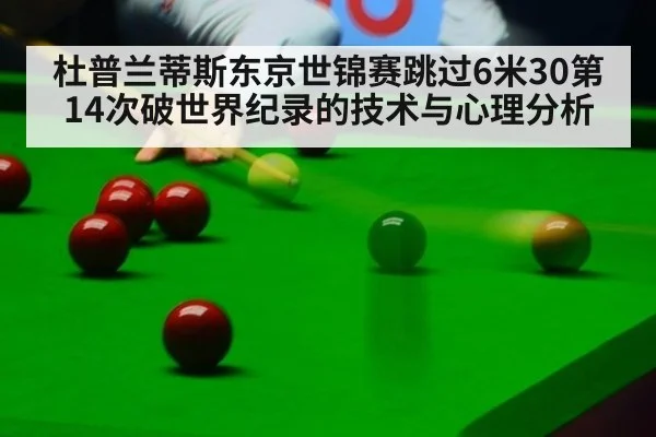 杜普兰蒂斯东京世锦赛跳过6米30第14次破世界纪录的技术与心理分析